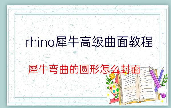 rhino犀牛高级曲面教程 犀牛弯曲的圆形怎么封面？